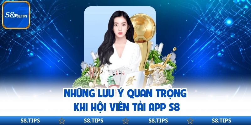 Những lưu ý quan trọng khi hội viên tải app S8